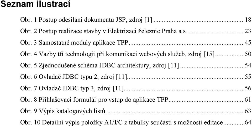 5 Zjednodušené schéma JDBC architektury, zdroj [11]... 54 Obr. 6 Ovladač JDBC typu 2, zdroj [11]... 55 Obr. 7 Ovladač JDBC typ 3, zdroj [11]... 56 Obr.