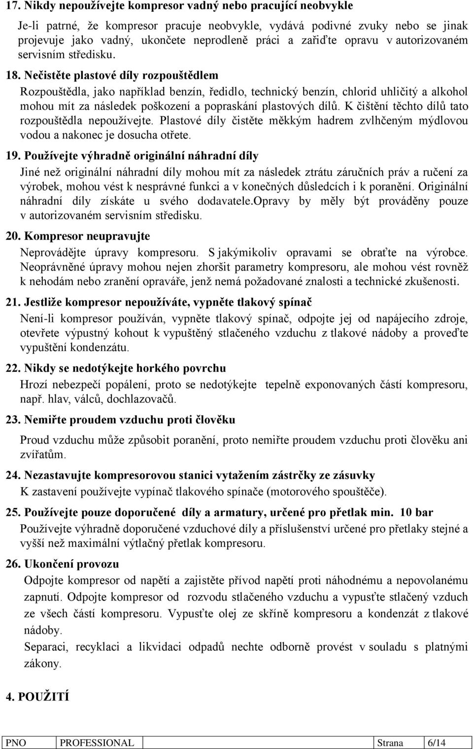 Nečistěte plastové díly rozpouštědlem Rozpouštědla, jako například benzín, ředidlo, technický benzín, chlorid uhličitý a alkohol mohou mít za následek poškození a popraskání plastových dílů.