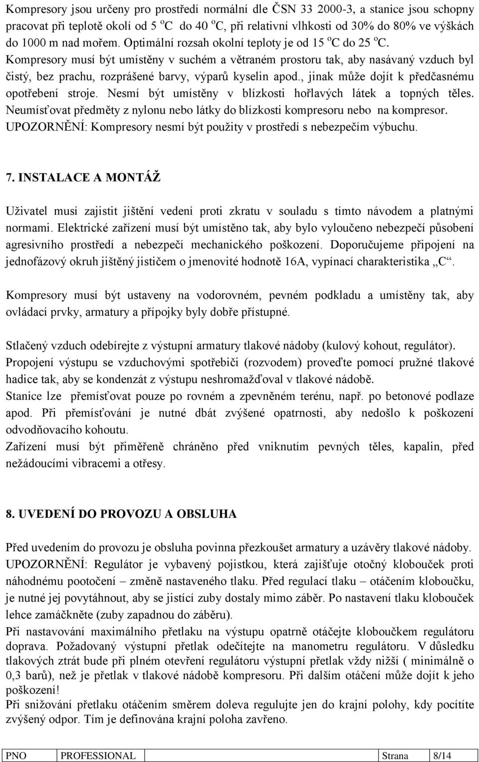 Kompresory musí být umístěny v suchém a větraném prostoru tak, aby nasávaný vzduch byl čistý, bez prachu, rozprášené barvy, výparů kyselin apod., jinak může dojít k předčasnému opotřebení stroje.