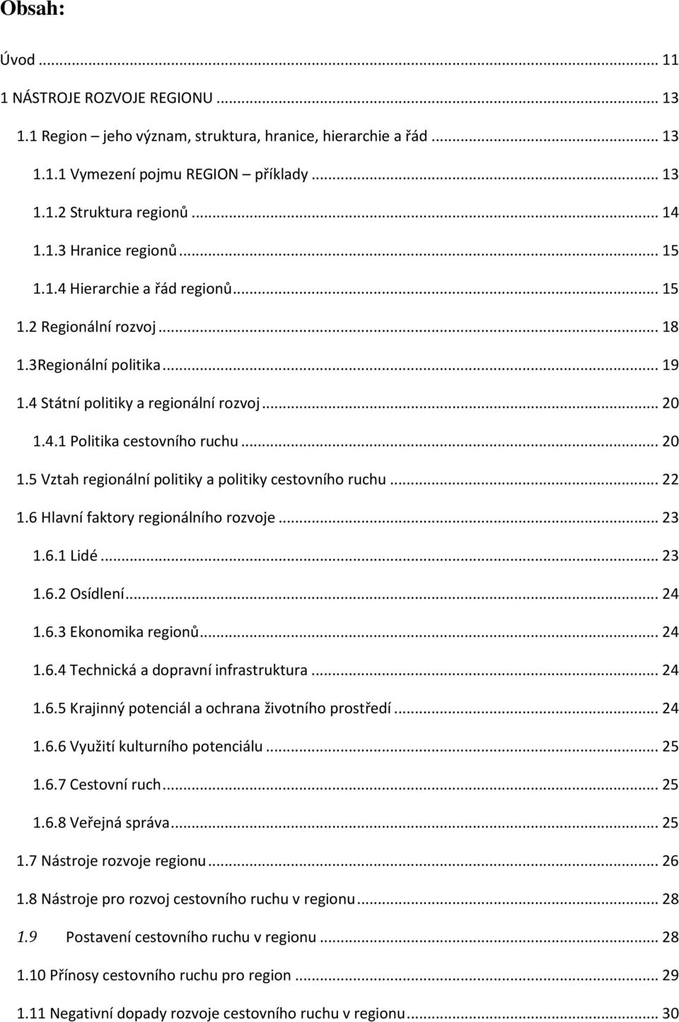 4.1 Politika cestovního ruchu... 20 1.5 Vztah regionální politiky a politiky cestovního ruchu... 22 1.6 Hlavní faktory regionálního rozvoje... 23 1.6.1 Lidé... 23 1.6.2 Osídlení... 24 1.6.3 Ekonomika regionů.