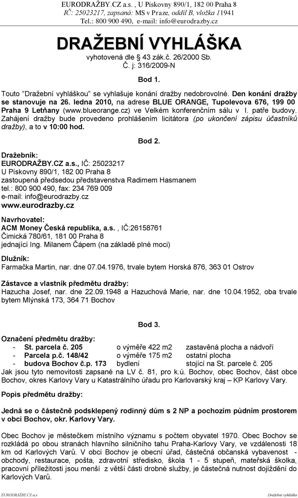 Zahájení dražby bude provedeno prohlášením licitátora (po ukončení zápisu účastníků dražby), a to v 10:00 hod. Bod 2. Draţebník: EURODRAŢBY.CZ a.s., IČ: 25023217 U Pískovny 890/1, 182 00 Praha 8 zastoupená předsedou představenstva Radimem Hasmanem tel.