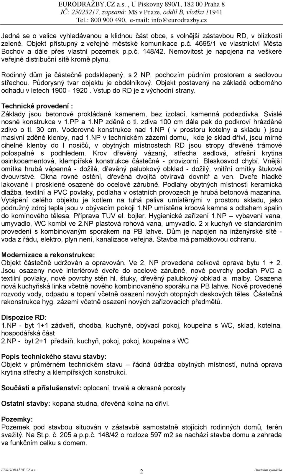 Půdorysný tvar objektu je obdélníkový. Objekt postavený na základě odborného odhadu v letech 1900-1920. Vstup do RD je z východní strany.