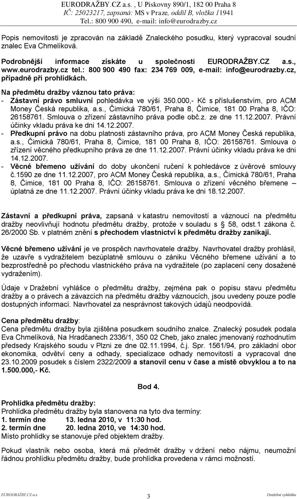 000,- Kč s příslušenstvím, pro ACM Money Česká republika, a.s., Čimická 780/61, Praha 8, Čimice, 181 00 Praha 8, IČO: 26158761. Smlouva o zřízení zástavního práva podle obč.z. ze dne 11.12.2007.