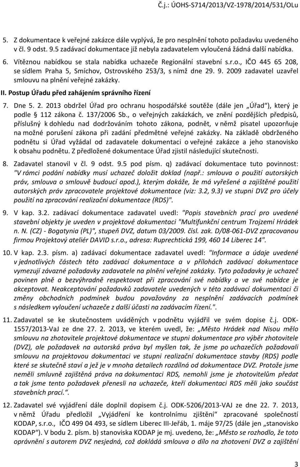 2009 zadavatel uzavřel smlouvu na plnění veřejné zakázky. II. Postup Úřadu před zahájením správního řízení 7. Dne 5. 2.