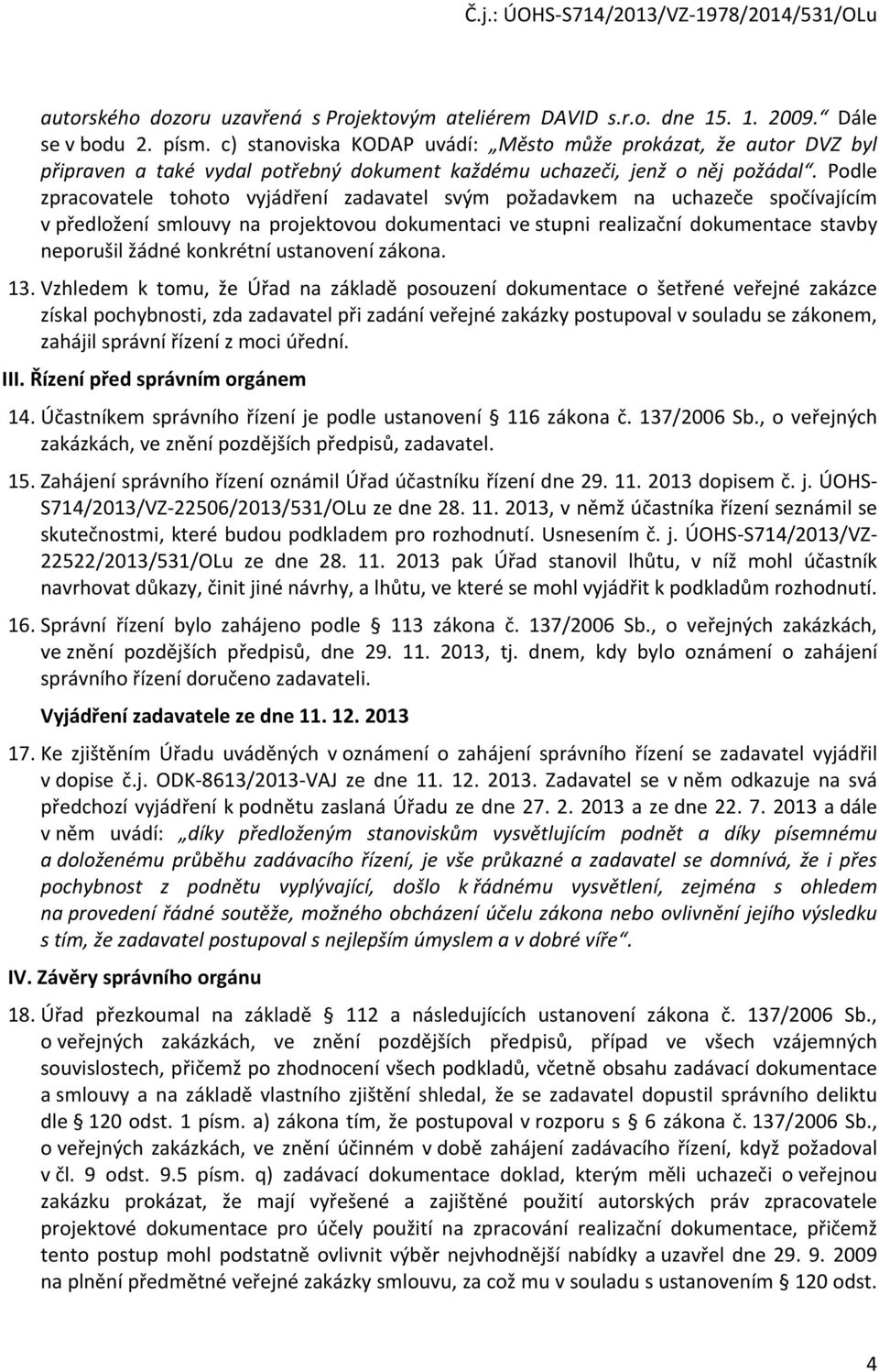 Podle zpracovatele tohoto vyjádření zadavatel svým požadavkem na uchazeče spočívajícím v předložení smlouvy na projektovou dokumentaci ve stupni realizační dokumentace stavby neporušil žádné