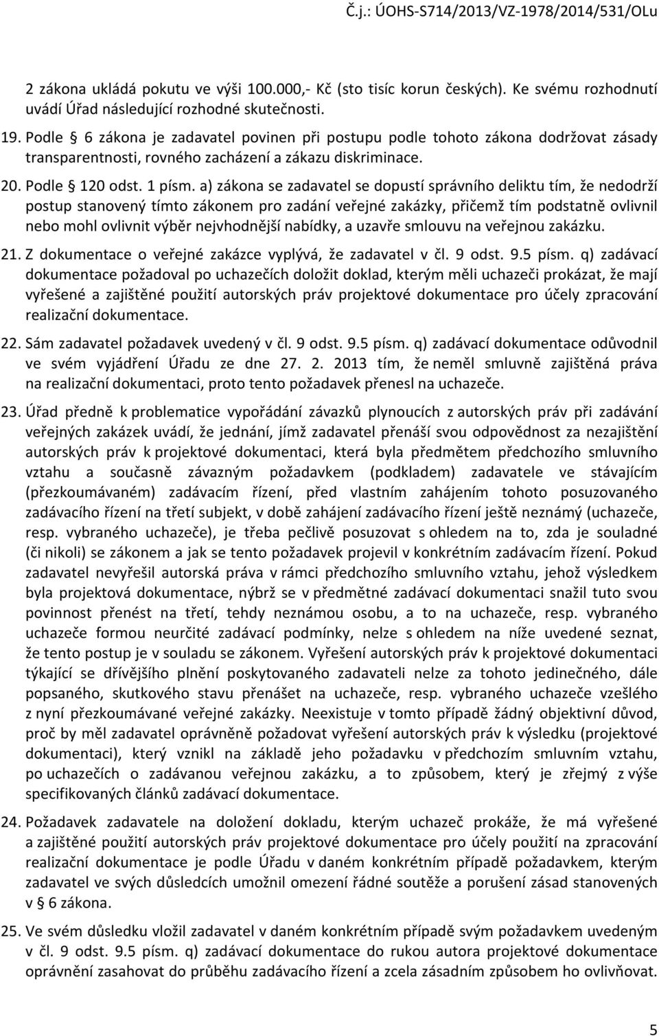 a) zákona se zadavatel se dopustí správního deliktu tím, že nedodrží postup stanovený tímto zákonem pro zadání veřejné zakázky, přičemž tím podstatně ovlivnil nebo mohl ovlivnit výběr nejvhodnější