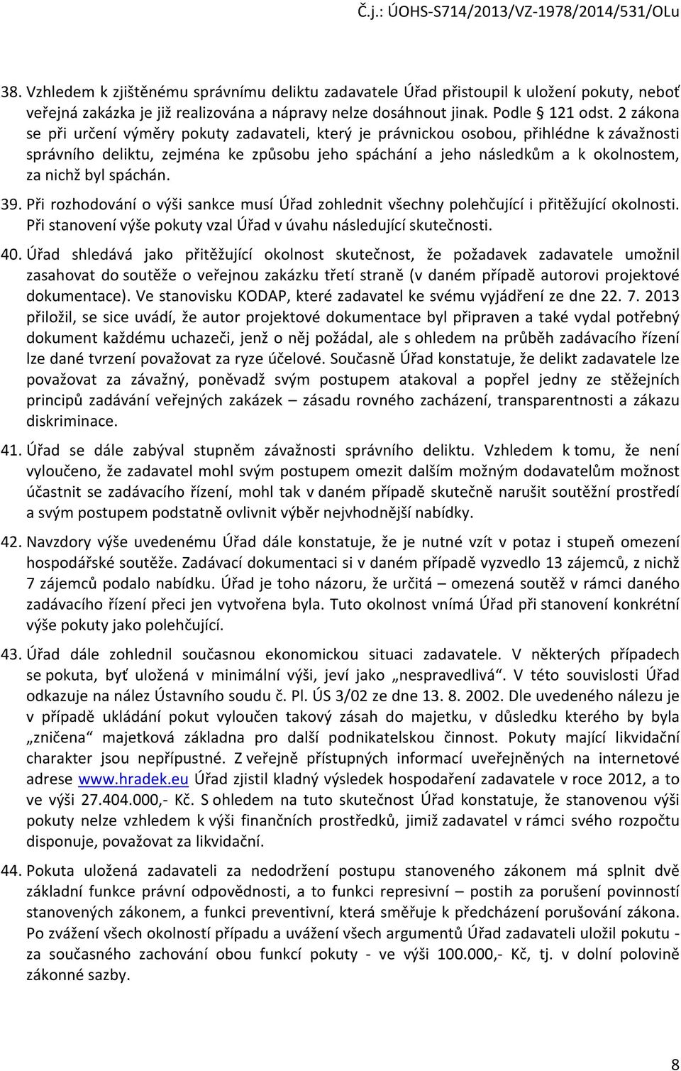 spáchán. 39. Při rozhodování o výši sankce musí Úřad zohlednit všechny polehčující i přitěžující okolnosti. Při stanovení výše pokuty vzal Úřad v úvahu následující skutečnosti. 40.