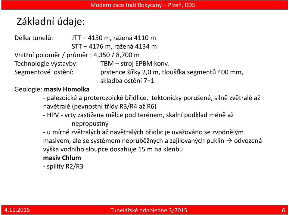 prstence šířky 2,0 m, tloušťka segmentů 400 mm, skladba ostění 7+1 Geologie: masiv Homolka -palezoickéa proterozoické břidlice, tektonicky porušené, silně zvětralé až