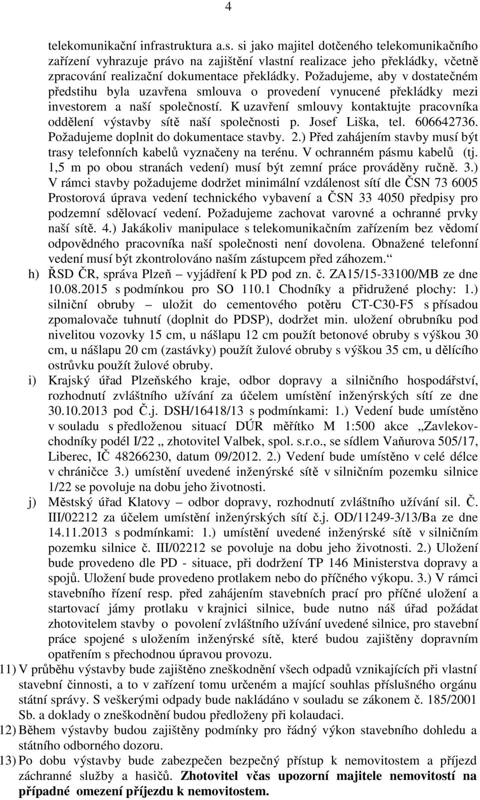 K uzavření smlouvy kontaktujte pracovníka oddělení výstavby sítě naší společnosti p. Josef Liška, tel. 606642736. Požadujeme doplnit do dokumentace stavby. 2.