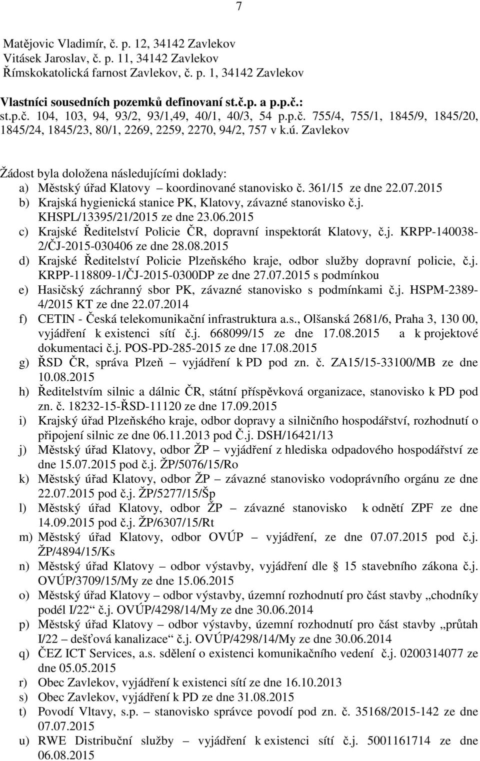 Zavlekov Žádost byla doložena následujícími doklady: a) Městský úřad Klatovy koordinované stanovisko č. 361/15 ze dne 22.07.2015 b) Krajská hygienická stanice PK, Klatovy, závazné stanovisko č.j. KHSPL/13395/21/2015 ze dne 23.