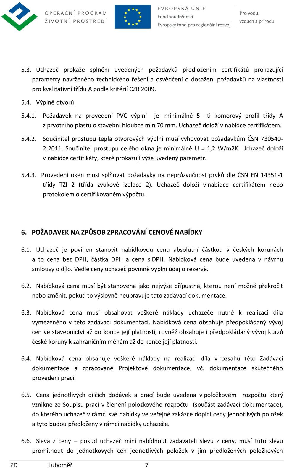 Uchazeč doloží v nabídce certifikátem. 5.4.2. Součinitel prostupu tepla otvorových výplní musí vyhovovat požadavkům ČSN 730540-2:2011. Součinitel prostupu celého okna je minimálně U = 1,2 W/m2K.