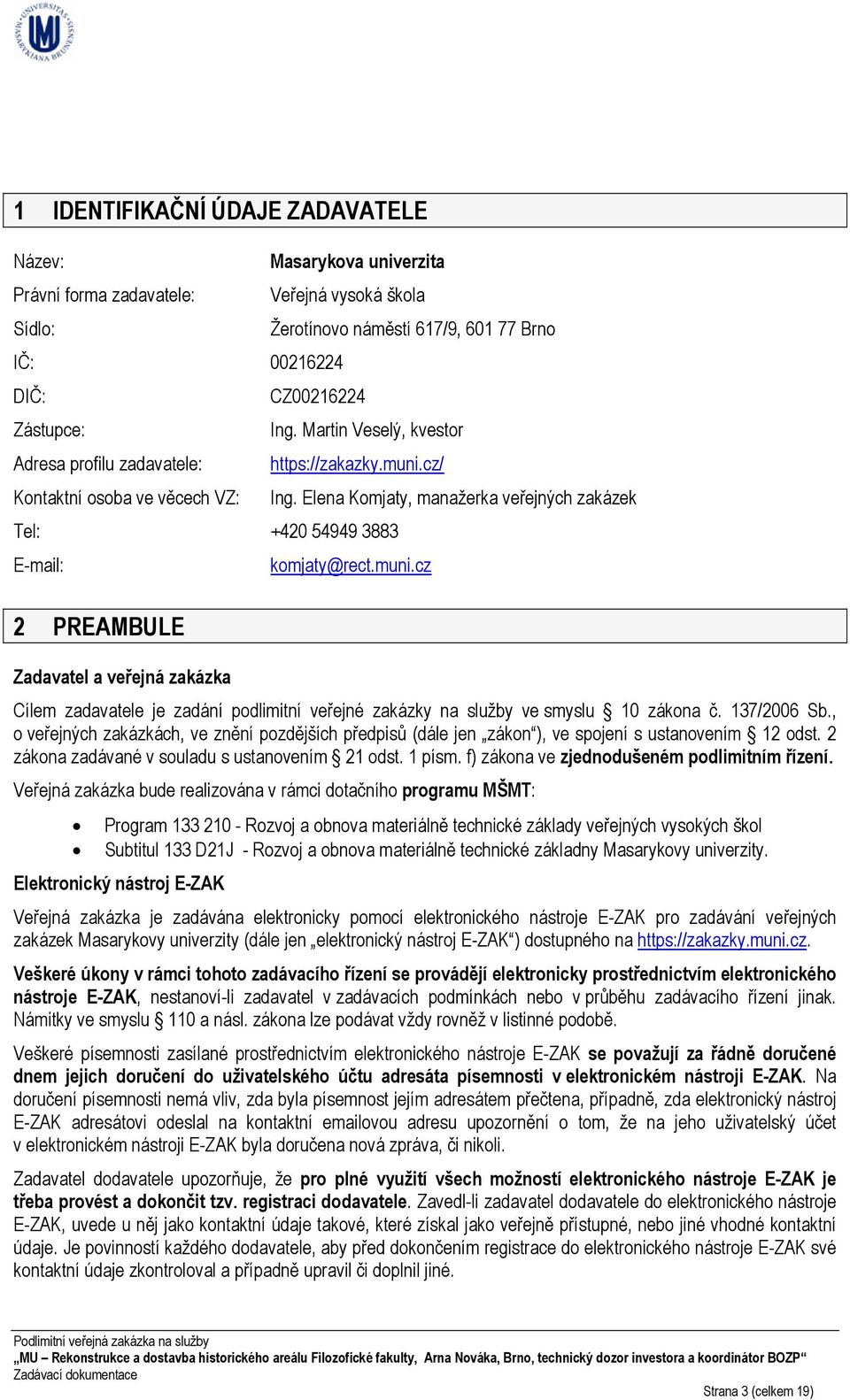 137/2006 Sb., o veřejných zakázkách, ve znění pozdějších předpisů (dále jen zákon ), ve spojení s ustanovením 12 odst. 2 zákona zadávané v souladu s ustanovením 21 odst. 1 písm.