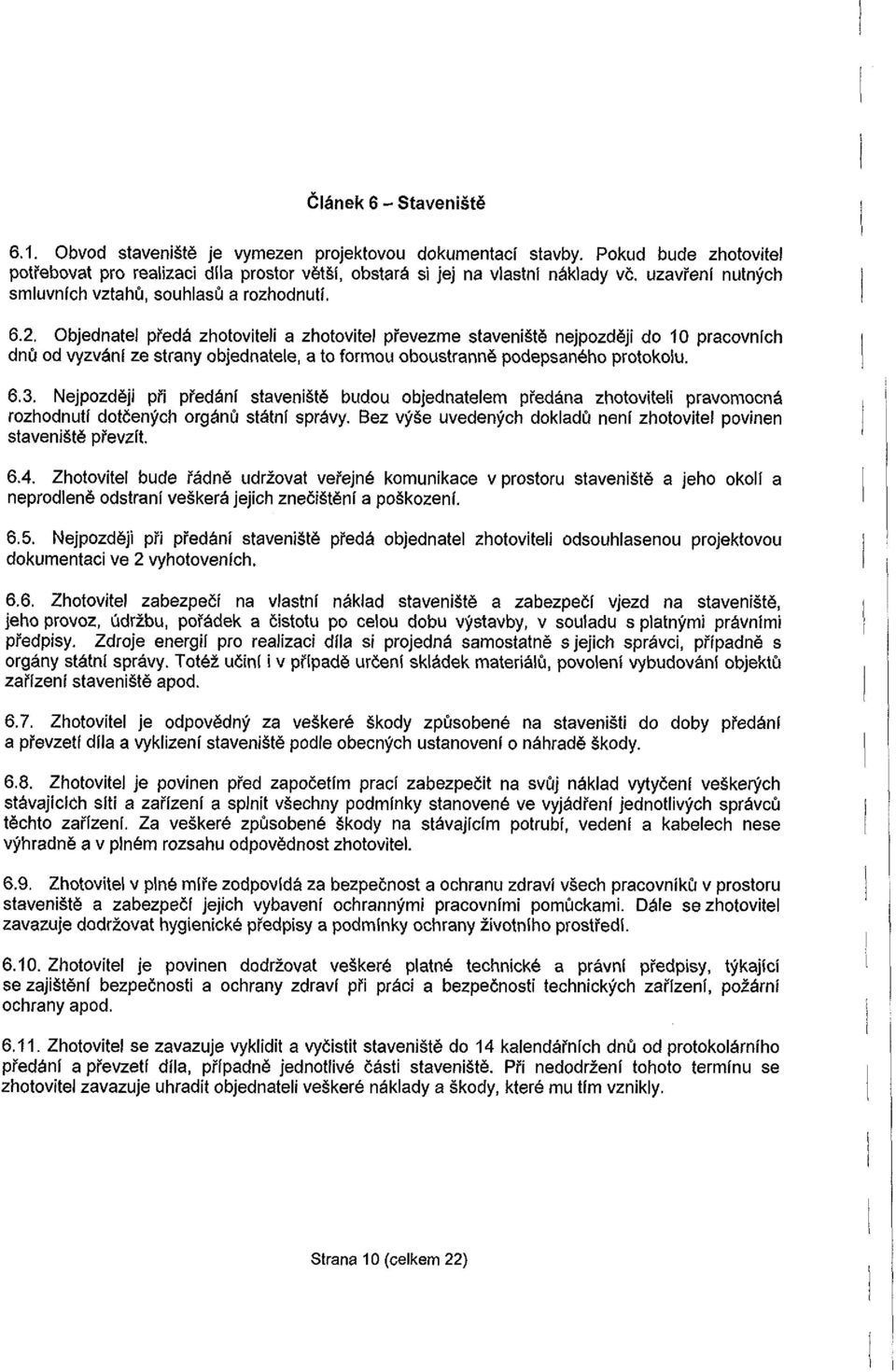 Objednatel předá zhotoviteli a zhotovitel převezme staveniště nejpozději do 10 pracovních dnů od vyzvání ze strany objednatele, a to formou oboustranně podepsaného protokolu. 6.3.