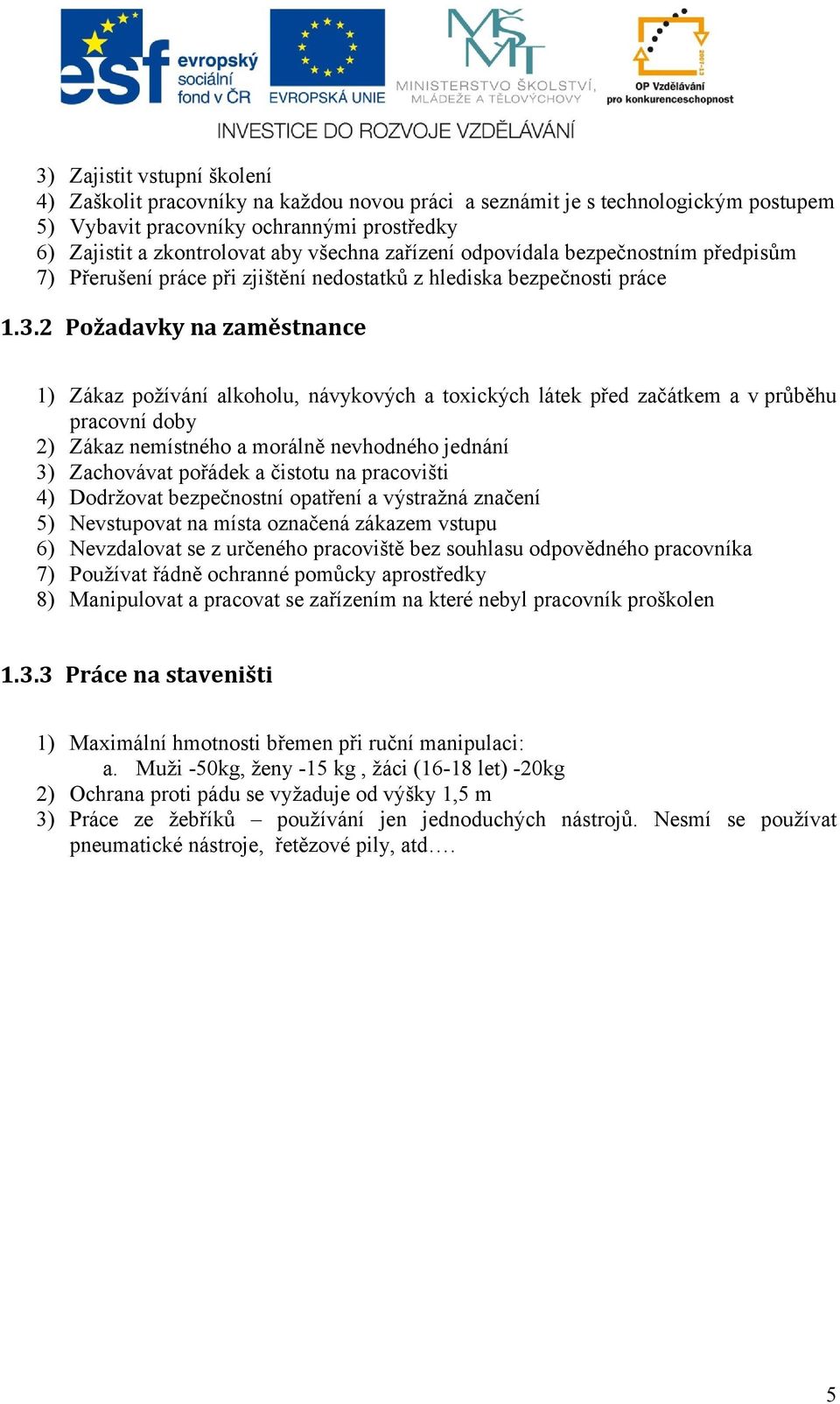 2 Požadavky na zaměstnance 1) Zákaz požívání alkoholu, návykových a toxických látek před začátkem a v průběhu pracovní doby 2) Zákaz nemístného a morálně nevhodného jednání 3) Zachovávat pořádek a