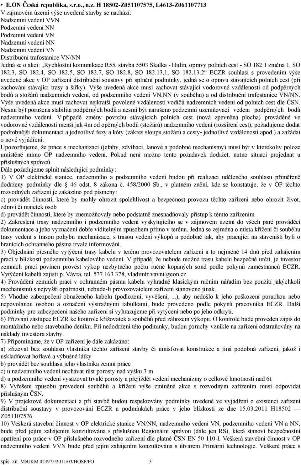 trafostanice VN/NN Jedná se o akci: Rychlostní komunikace R55, stavba 5503 Skalka - Hulín, opravy polních cest - SO 182.1 změna 1, SO 182.3, SO 182.4, SO 182.5, SO 182.7, SO 182.8, SO 182.13.