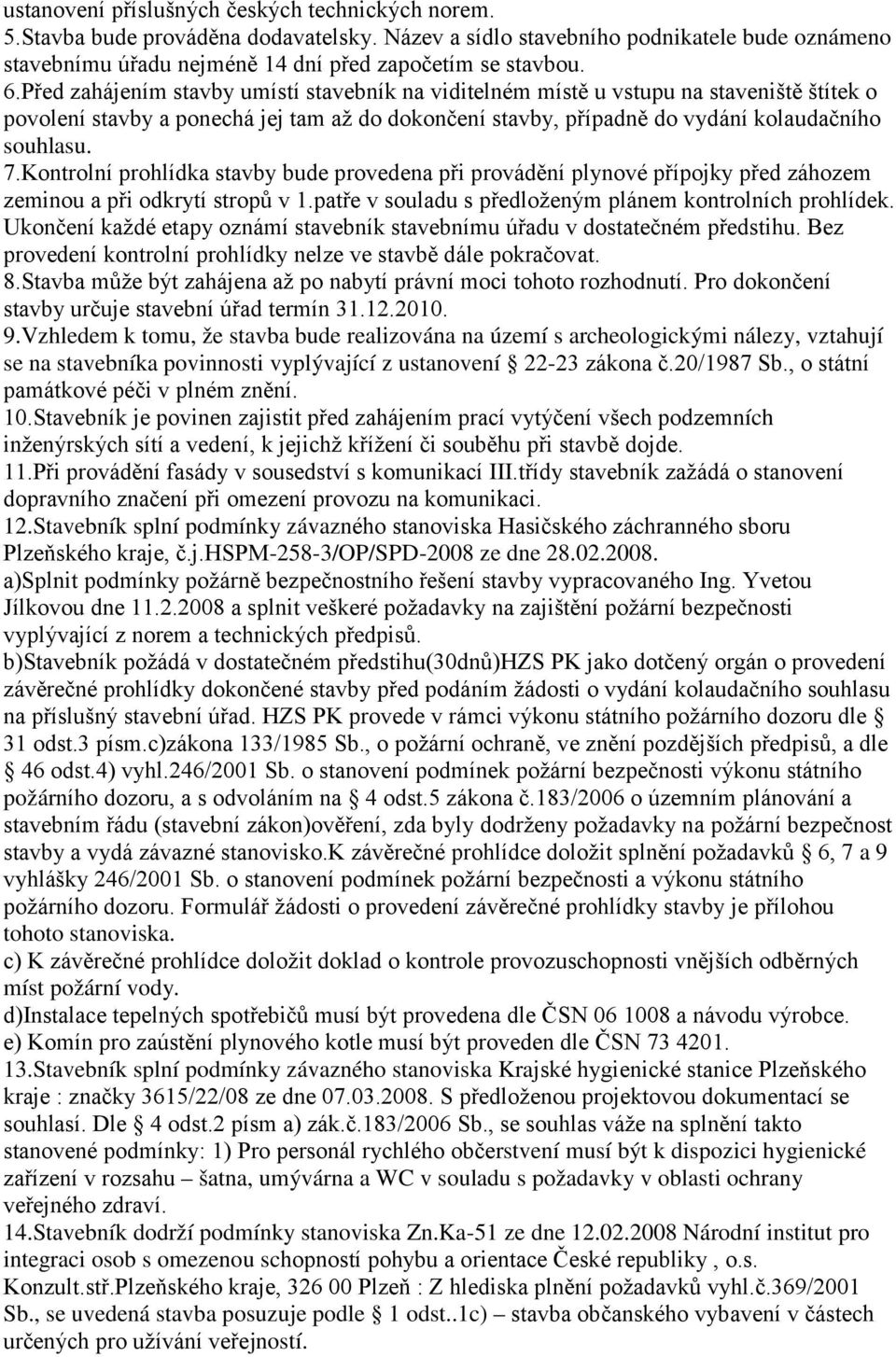 Kontrolní prohlídka stavby bude provedena při provádění plynové přípojky před záhozem zeminou a při odkrytí stropů v 1.patře v souladu s předloženým plánem kontrolních prohlídek.