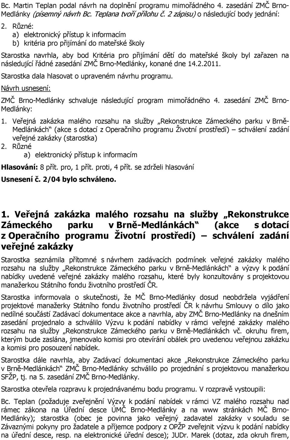 zasedání ZMČ Brno-Medlánky, konané dne 14.2.2011. Starostka dala hlasovat o upraveném návrhu programu. ZMČ Brno-Medlánky schvaluje následující program mimořádného 4. zasedání ZMČ Brno- Medlánky: 1.