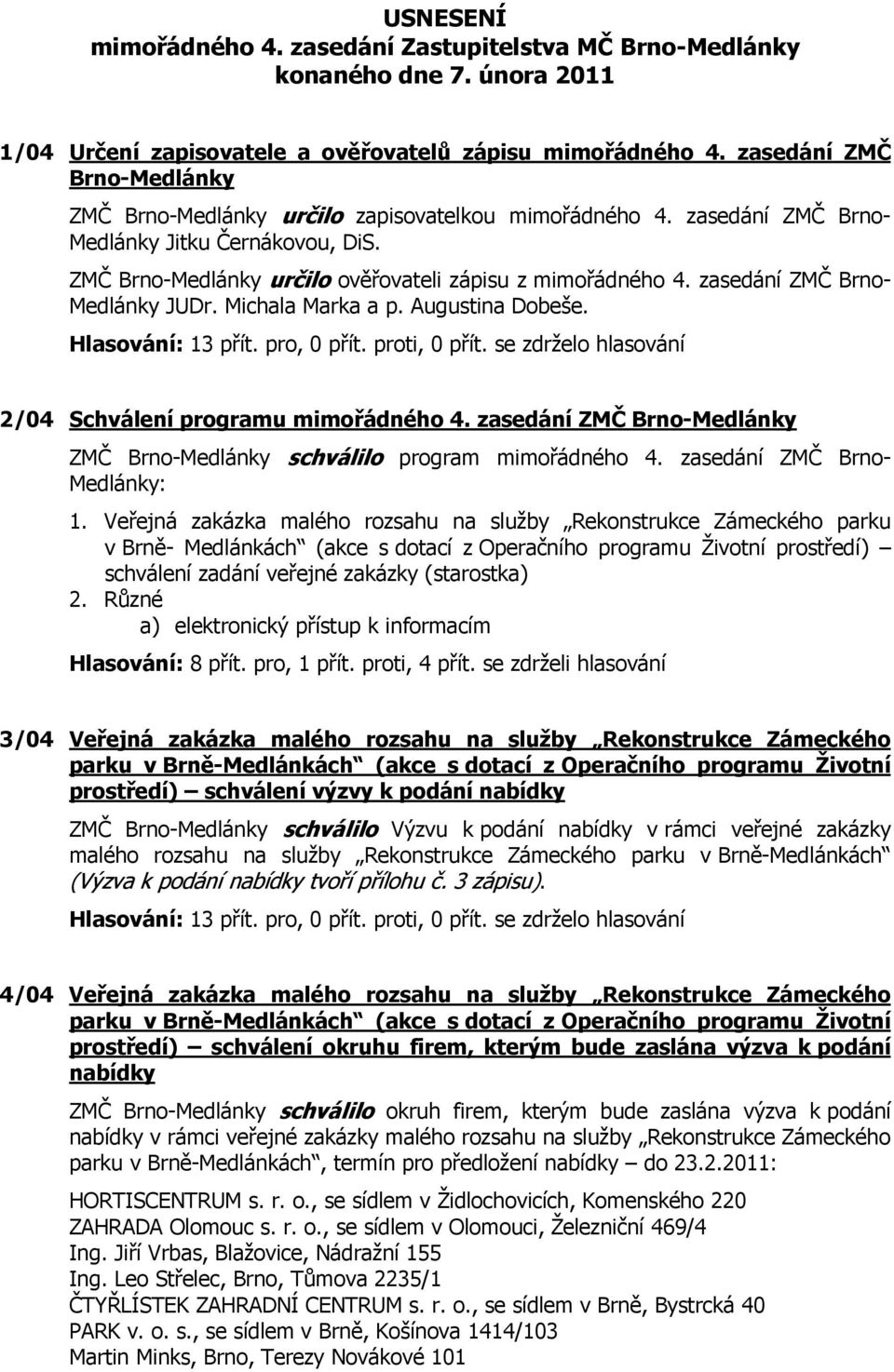 zasedání ZMČ Brno- Medlánky JUDr. Michala Marka a p. Augustina Dobeše. 2/04 Schválení programu mimořádného 4. zasedání ZMČ Brno-Medlánky ZMČ Brno-Medlánky schválilo program mimořádného 4.