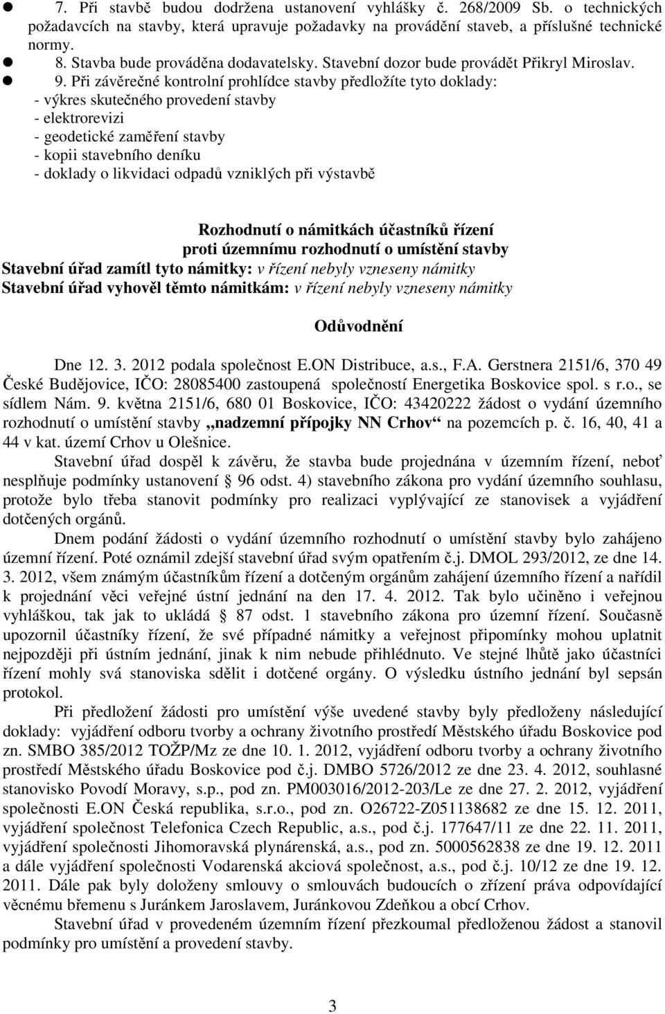 Při závěrečné kontrolní prohlídce stavby předložíte tyto doklady: - výkres skutečného provedení stavby - elektrorevizi - geodetické zaměření stavby - kopii stavebního deníku - doklady o likvidaci