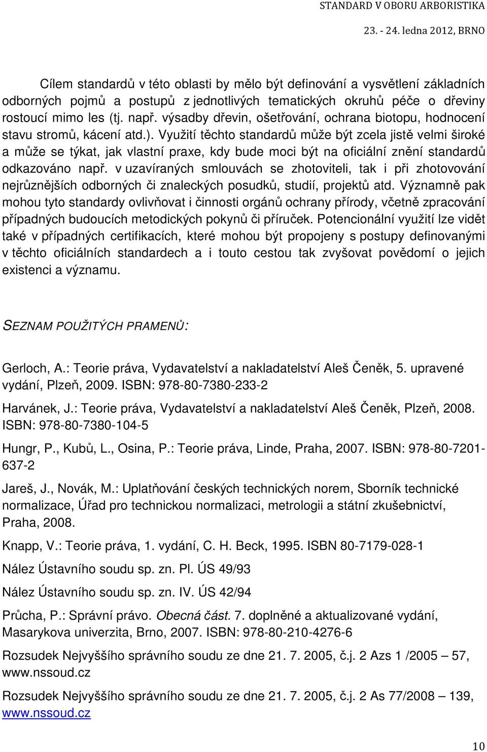 Využití těchto standardů může být zcela jistě velmi široké a může se týkat, jak vlastní praxe, kdy bude moci být na oficiální znění standardů odkazováno např.