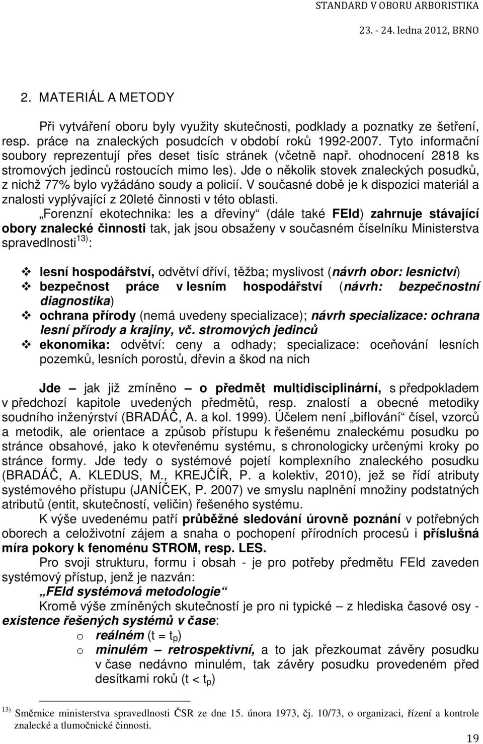 Jde o několik stovek znaleckých posudků, z nichž 77% bylo vyžádáno soudy a policií. V současné době je k dispozici materiál a znalosti vyplývající z 20leté činnosti v této oblasti.