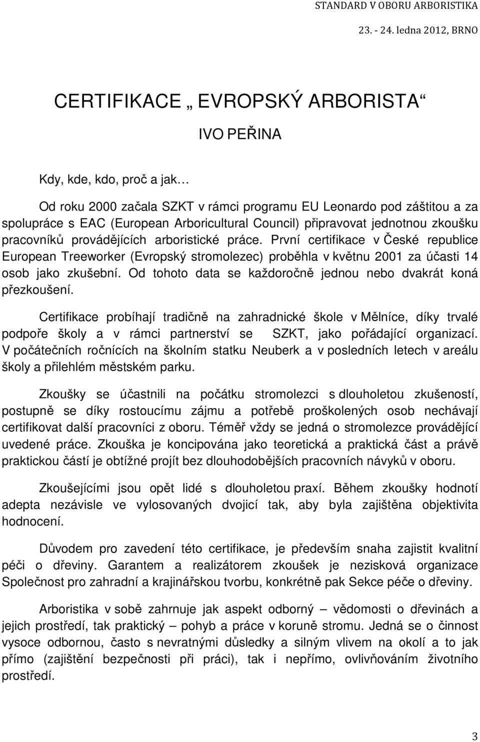 První certifikace v České republice European Treeworker (Evropský stromolezec) proběhla v květnu 2001 za účasti 14 osob jako zkušební.