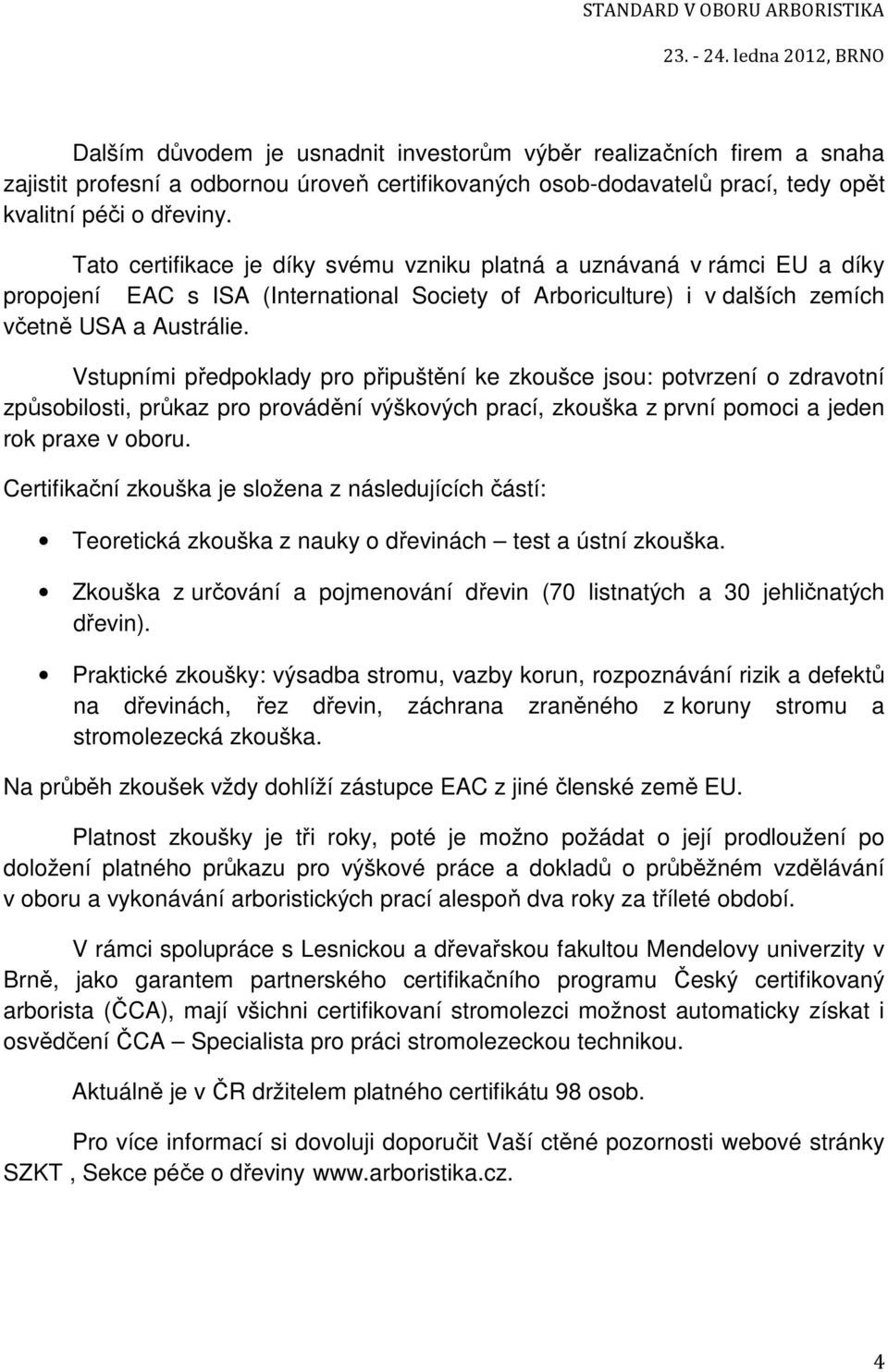 Vstupními předpoklady pro připuštění ke zkoušce jsou: potvrzení o zdravotní způsobilosti, průkaz pro provádění výškových prací, zkouška z první pomoci a jeden rok praxe v oboru.