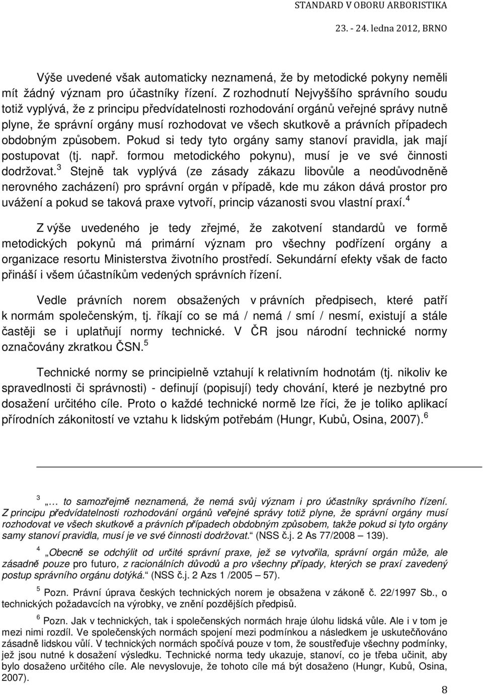 případech obdobným způsobem. Pokud si tedy tyto orgány samy stanoví pravidla, jak mají postupovat (tj. např. formou metodického pokynu), musí je ve své činnosti dodržovat.
