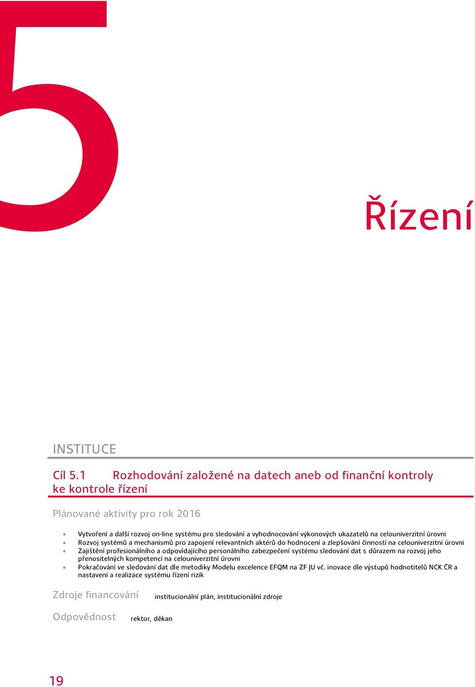 celouniverzitní úrovni Rozvoj systémů a mechanismů pro zapojení relevantních aktérů do hodnocení a zlepšování činností na celouniverzitní úrovni Zajištění profesionálního a