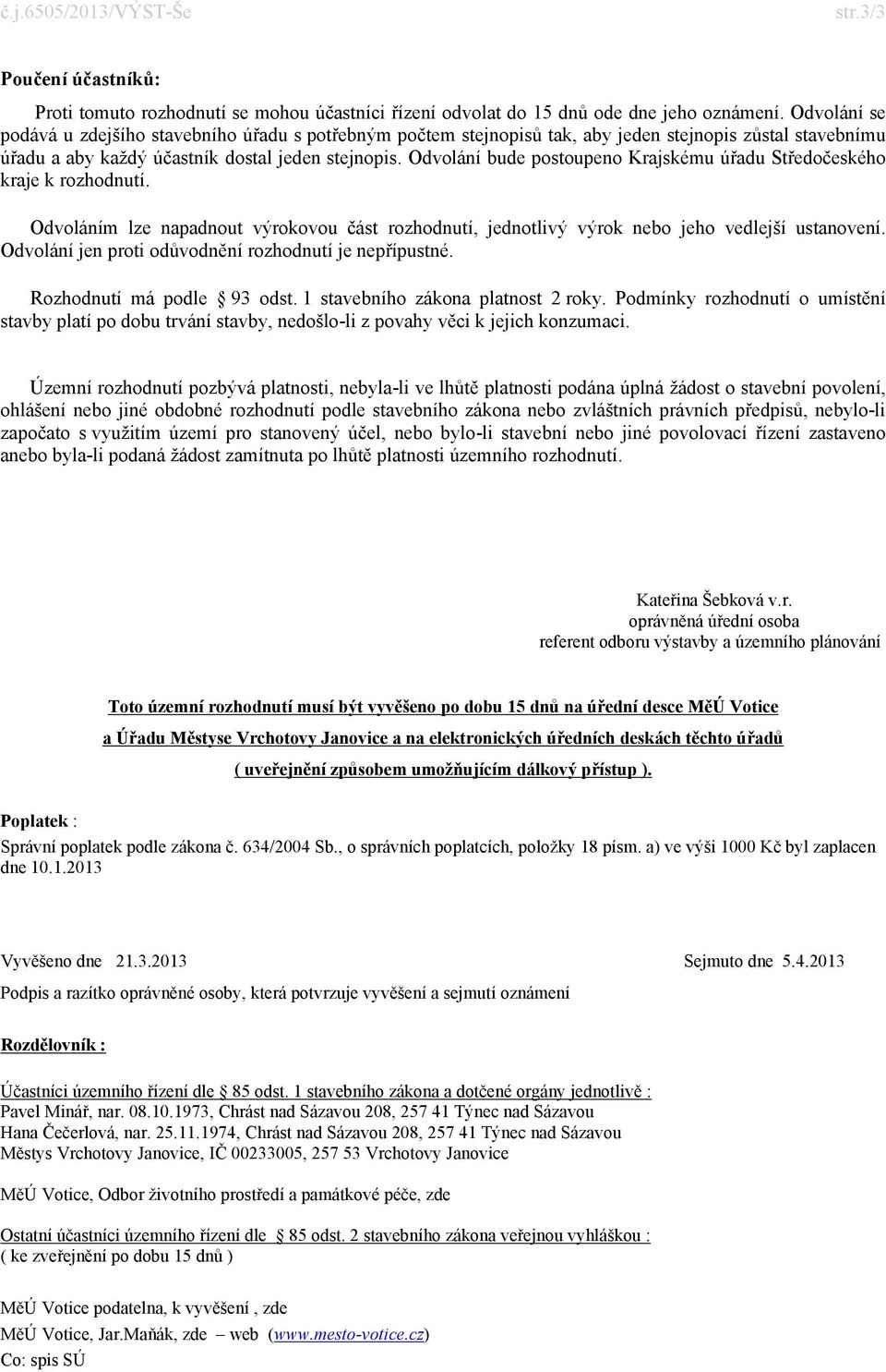 Odvolání bude postoupeno Krajskému úřadu Středočeského kraje k rozhodnutí. Odvoláním lze napadnout výrokovou část rozhodnutí, jednotlivý výrok nebo jeho vedlejší ustanovení.