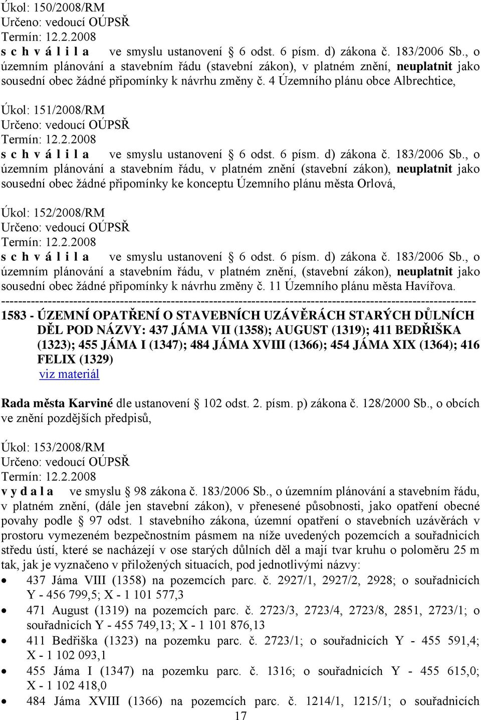 4 Územního plánu obce Albrechtice, Úkol: 151/2008/RM Určeno: vedoucí OÚPSŘ Termín: 12.2.2008 s c h v á l i l a ve smyslu ustanovení 6 odst. 6 písm. d) zákona č. 183/2006 Sb.