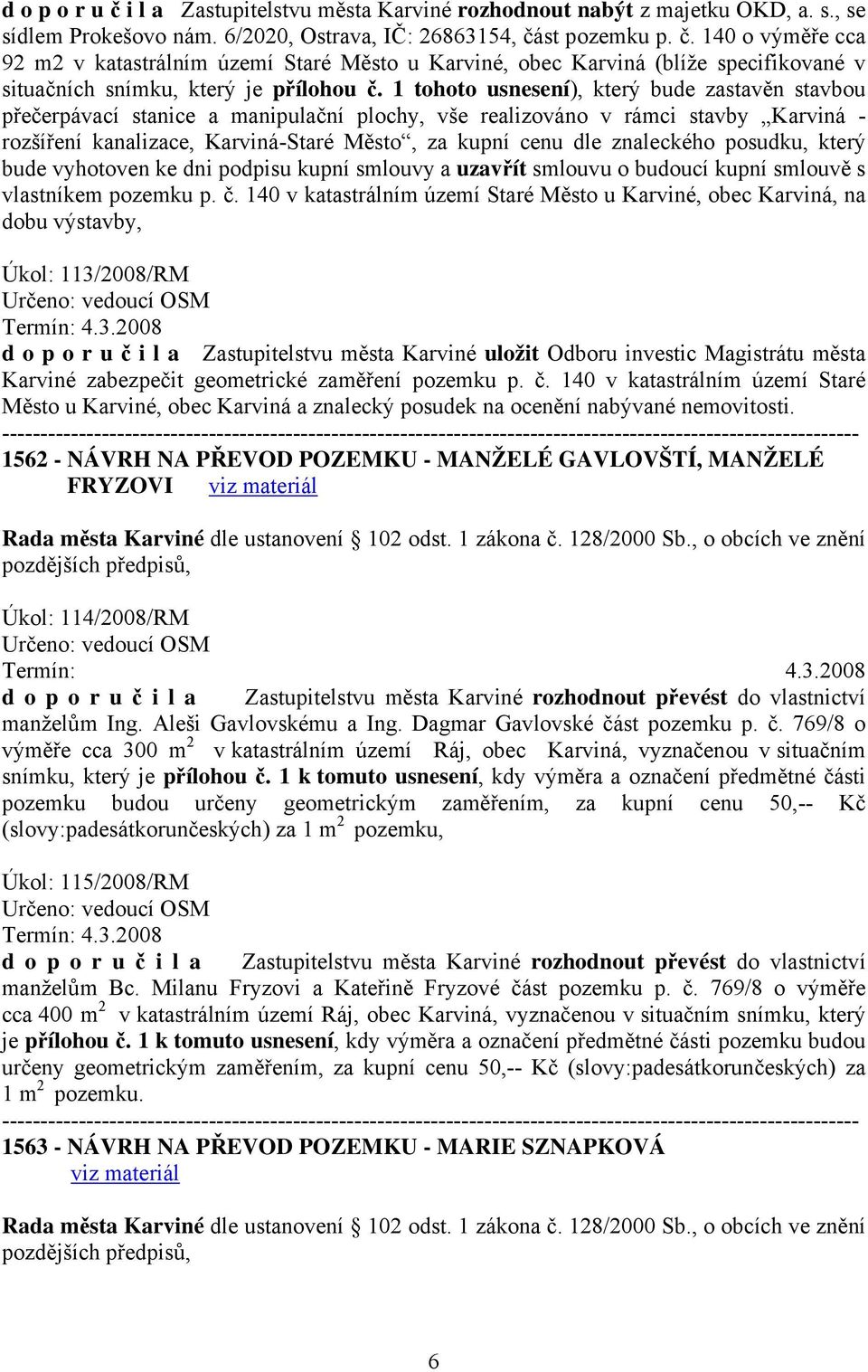 znaleckého posudku, který bude vyhotoven ke dni podpisu kupní smlouvy a uzavřít smlouvu o budoucí kupní smlouvě s vlastníkem pozemku p. č.