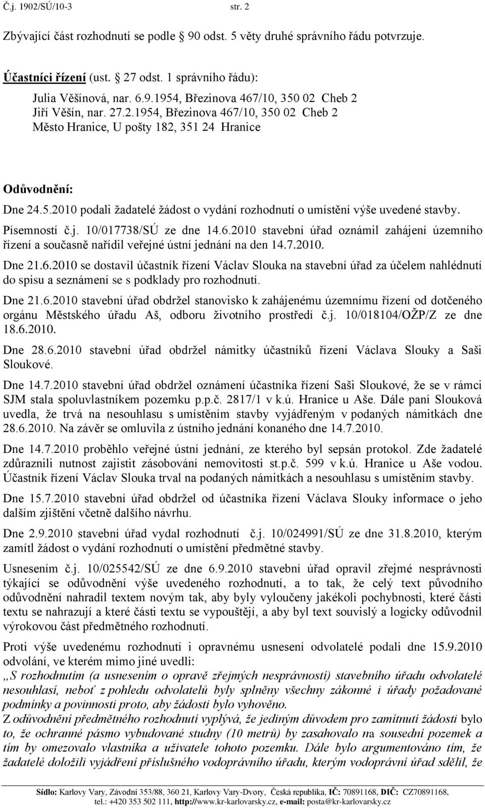 j. 10/017738/SÚ ze dne 14.6.2010 stavební úřad oznámil zahájení územního řízení a současně nařídil veřejné ústní jednání na den 14.7.2010. Dne 21.6.2010 se dostavil účastník řízení Václav Slouka na stavební úřad za účelem nahlédnutí do spisu a seznámení se s podklady pro rozhodnutí.