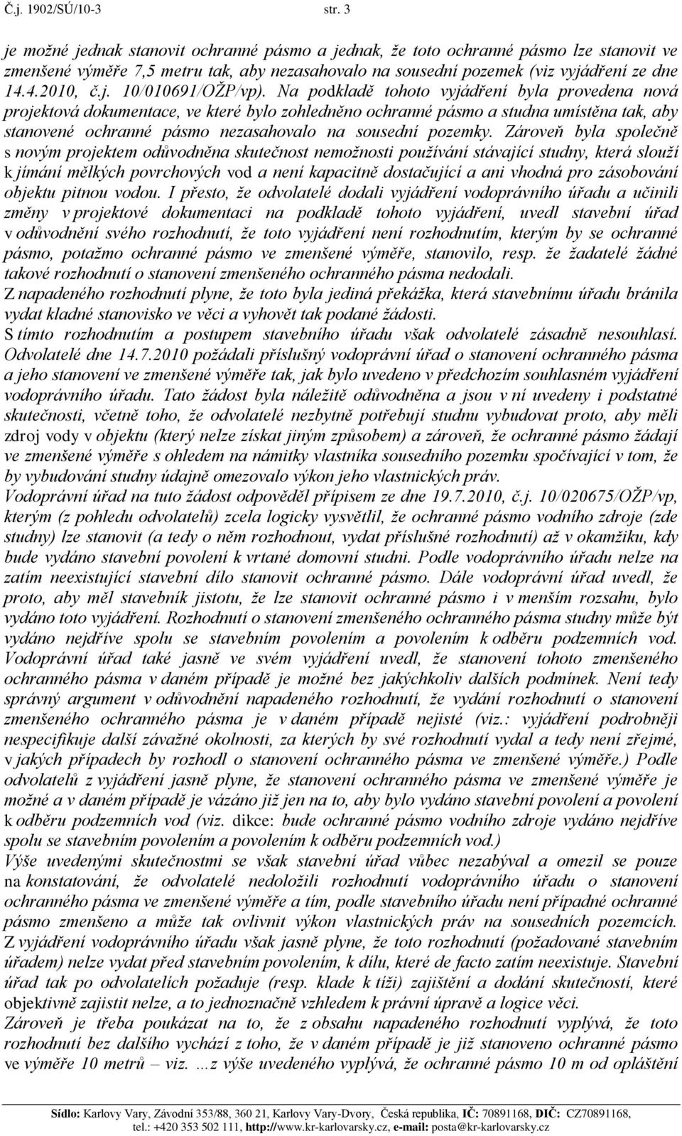 Na podkladě tohoto vyjádření byla provedena nová projektová dokumentace, ve které bylo zohledněno ochranné pásmo a studna umístěna tak, aby stanovené ochranné pásmo nezasahovalo na sousední pozemky.