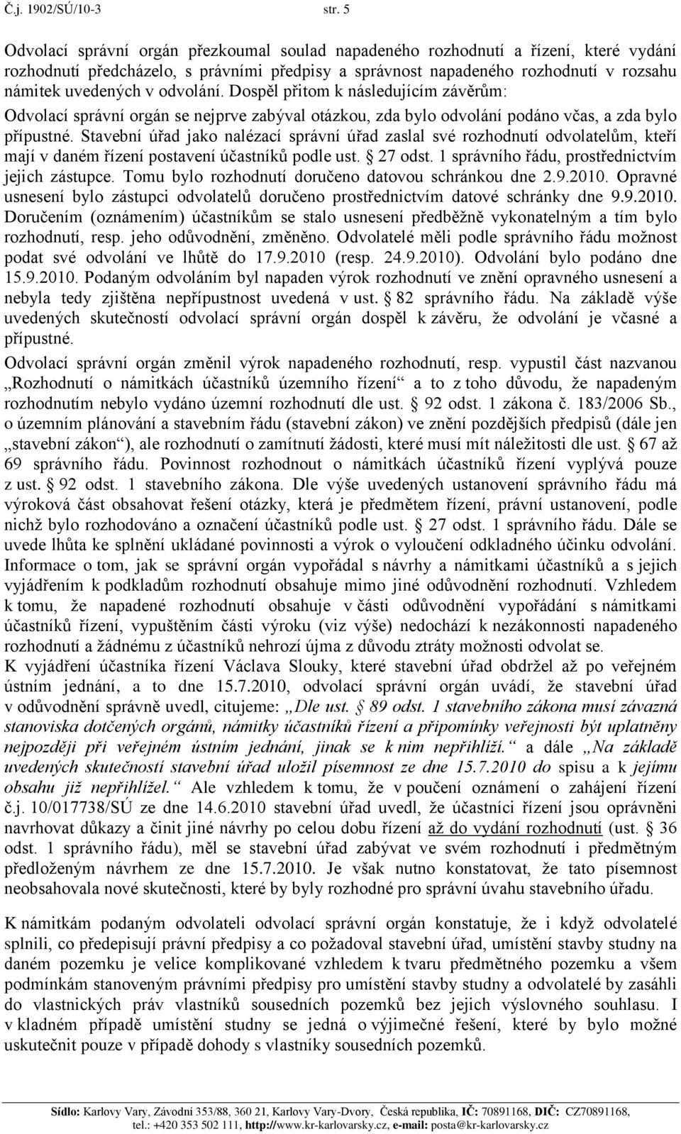 odvolání. Dospěl přitom k následujícím závěrům: Odvolací správní orgán se nejprve zabýval otázkou, zda bylo odvolání podáno včas, a zda bylo přípustné.