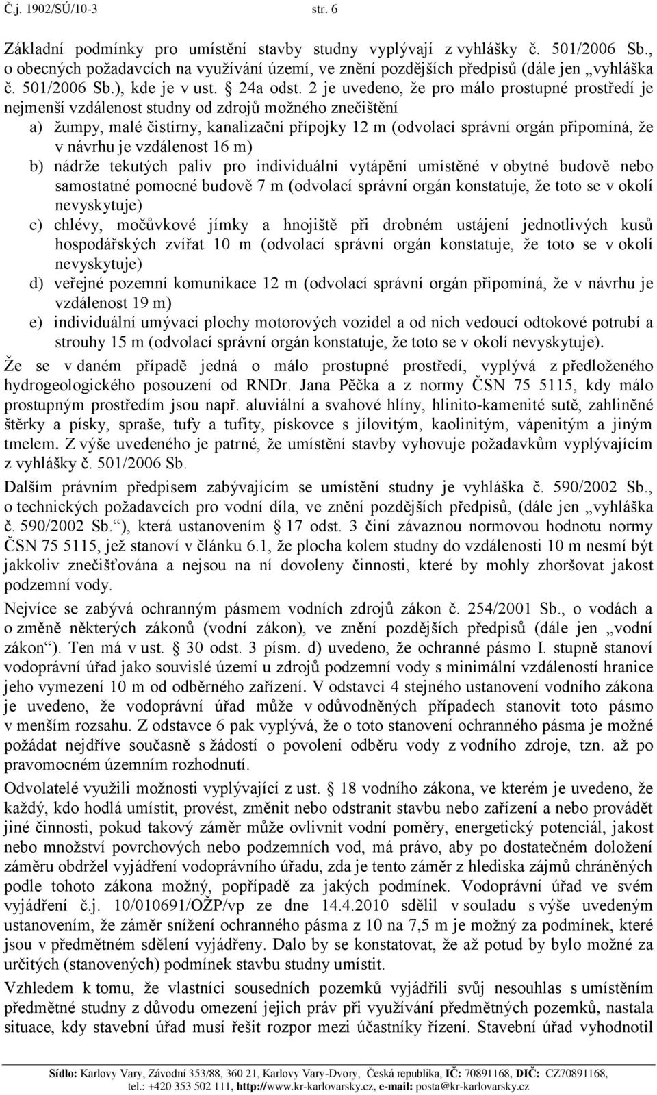 2 je uvedeno, že pro málo prostupné prostředí je nejmenší vzdálenost studny od zdrojů možného znečištění a) žumpy, malé čistírny, kanalizační přípojky 12 m (odvolací správní orgán připomíná, že v