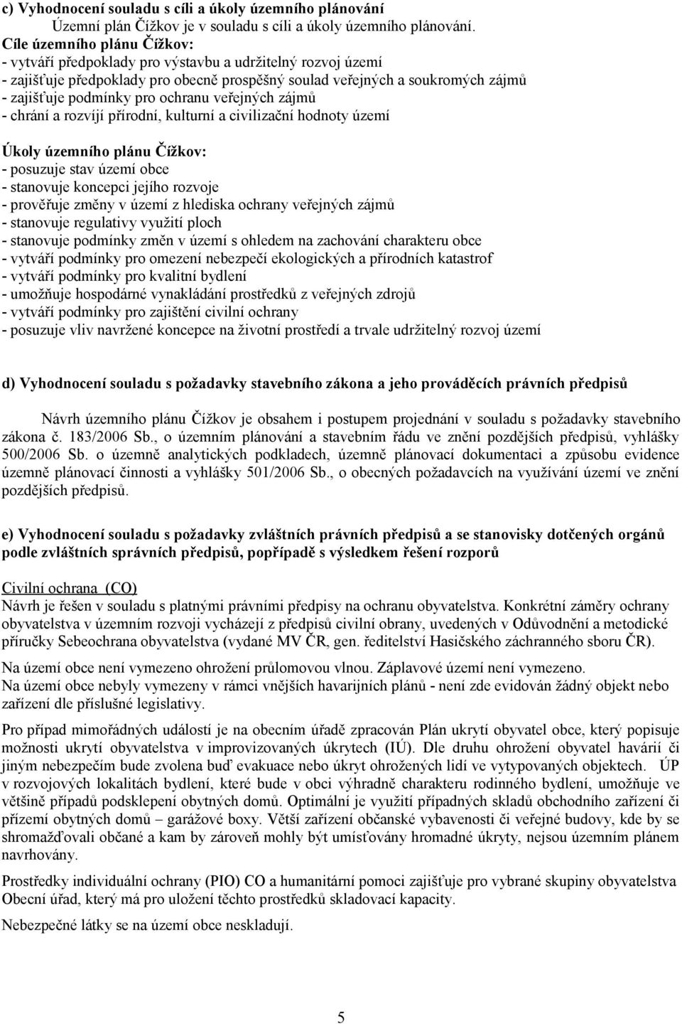 ochranu veřejných zájmů - chrání a rozvíjí přírodní, kulturní a civilizační hodnoty území Úkoly územního plánu Čížkov: - posuzuje stav území obce - stanovuje koncepci jejího rozvoje - prověřuje změny