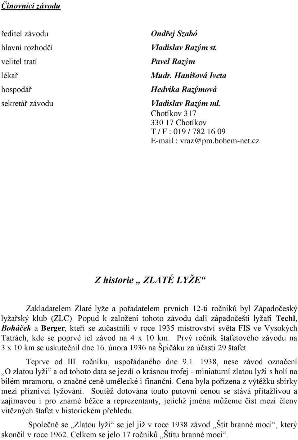 cz Z historie ZLATÉ LYŢE Zakladatelem Zlaté lyţe a pořadatelem prvních 12-ti ročníků byl Západočeský lyţařský klub (ZLC).