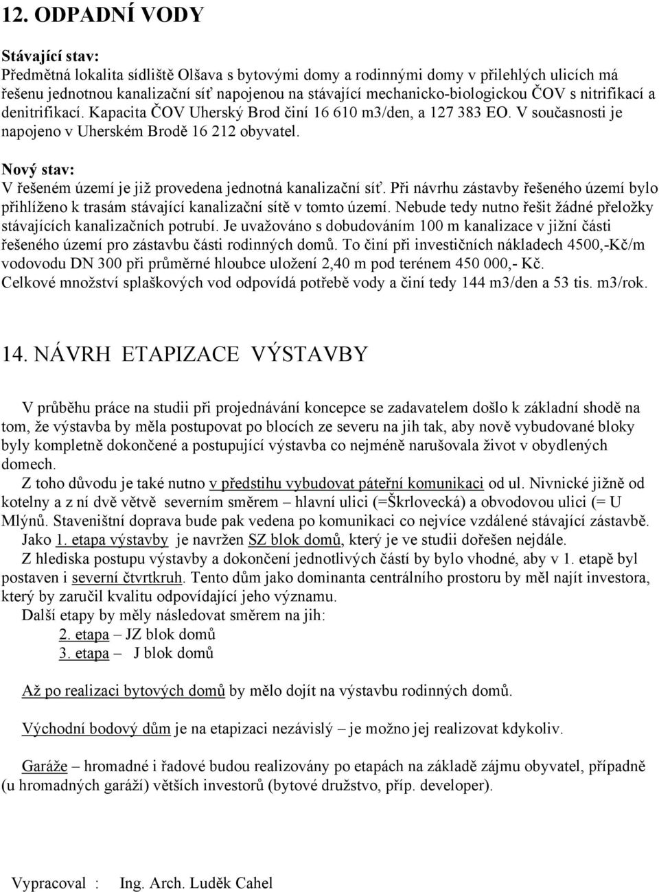 Nový stav: V řešeném území je již provedena jednotná kanalizační síť. Při návrhu zástavby řešeného území bylo přihlíženo k trasám stávající kanalizační sítě v tomto území.