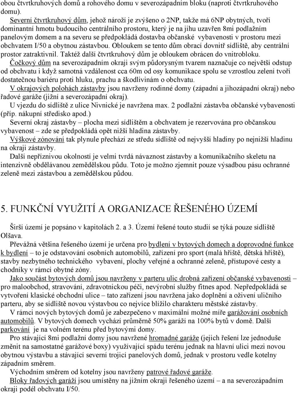 severu se předpokládá dostavba občanské vybavenosti v prostoru mezi obchvatem I/50 a obytnou zástavbou. Obloukem se tento dům obrací dovnitř sídliště, aby centrální prostor zatraktivnil.