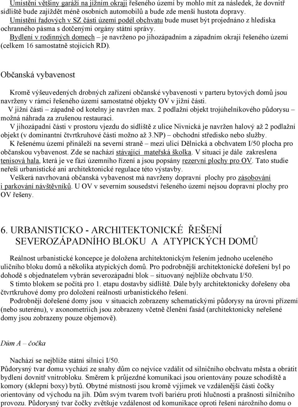 Bydlení v rodinných domech je navrženo po jihozápadním a západním okraji řešeného území (celkem 16 samostatně stojících RD).