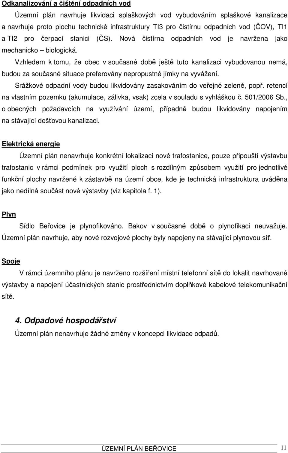 Vzhledem k tomu, že obec v současné době ještě tuto kanalizaci vybudovanou nemá, budou za současné situace preferovány nepropustné jímky na vyvážení.