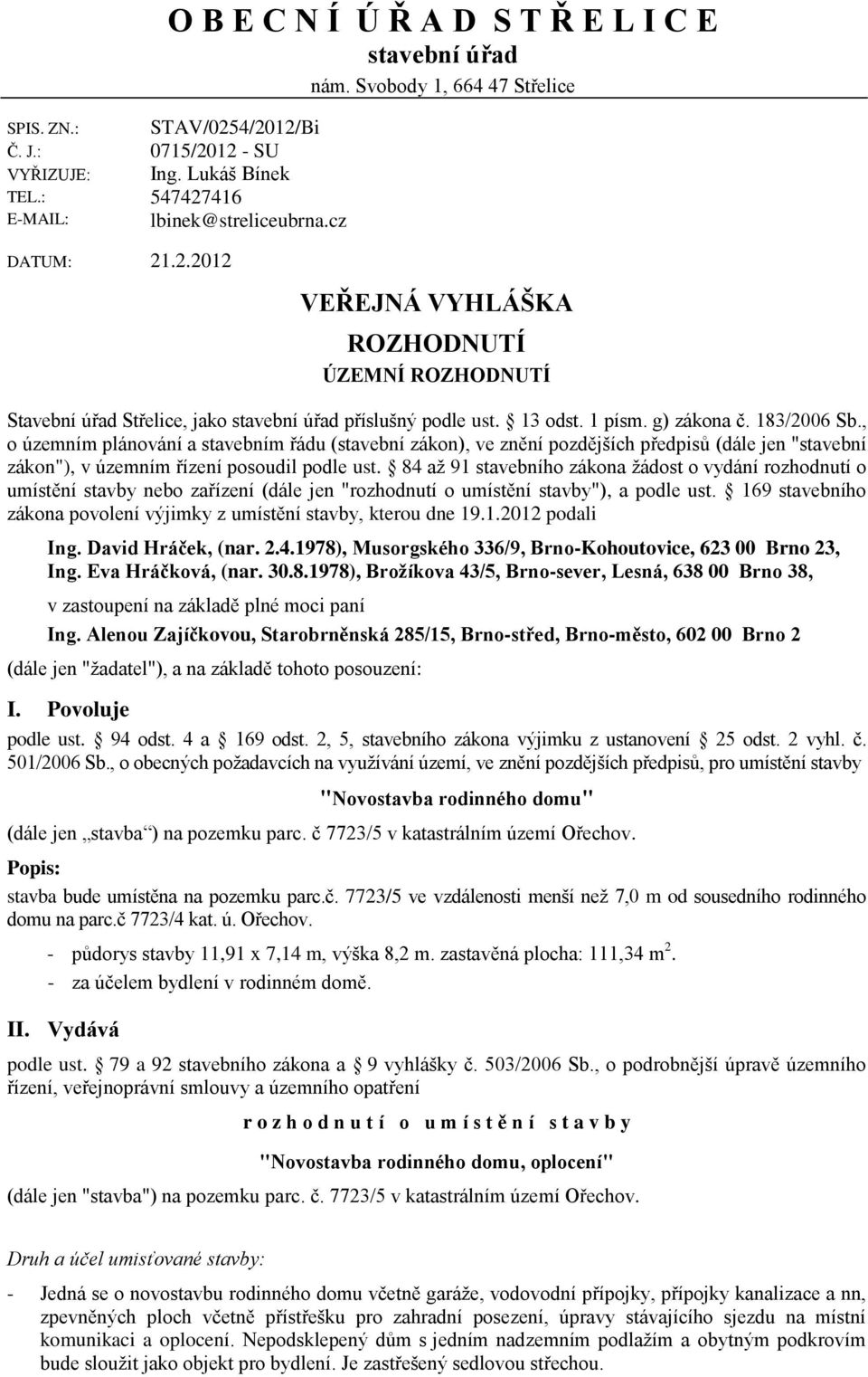 183/2006 Sb., o územním plánování a stavebním řádu (stavební zákon), ve znění pozdějších předpisů (dále jen "stavební zákon"), v územním řízení posoudil podle ust.