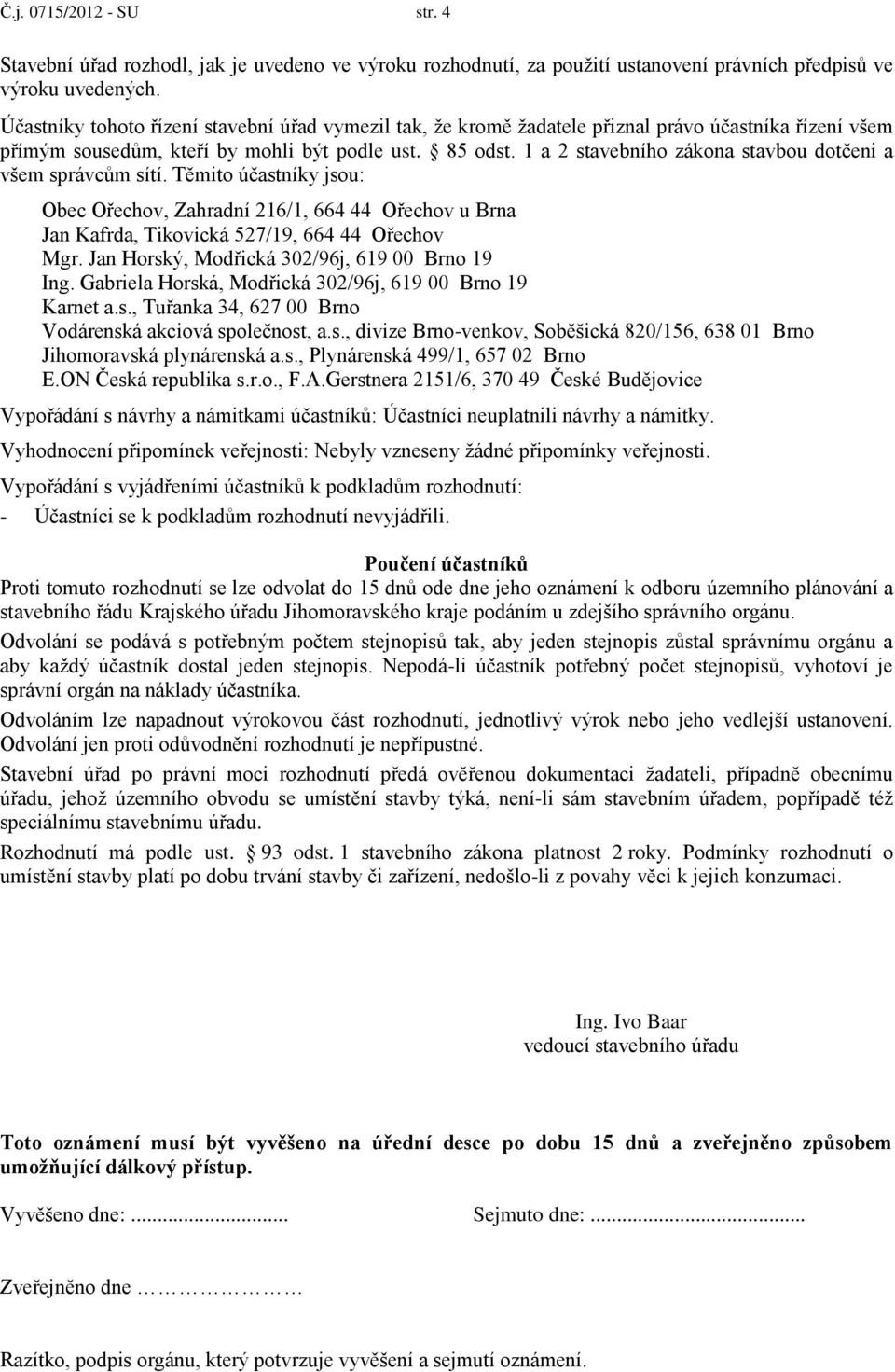 1 a 2 stavebního zákona stavbou dotčeni a všem správcům sítí. Těmito účastníky jsou: Obec Ořechov, Zahradní 216/1, 664 44 Ořechov u Brna Jan Kafrda, Tikovická 527/19, 664 44 Ořechov Mgr.