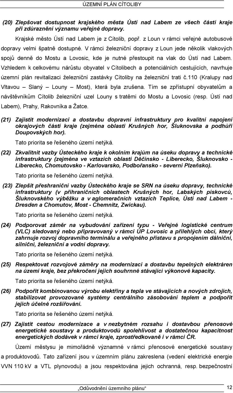 V rámci železniční dopravy z Loun jede několik vlakových spojů denně do Mostu a Lovosic, kde je nutné přestoupit na vlak do Ústí nad Labem.