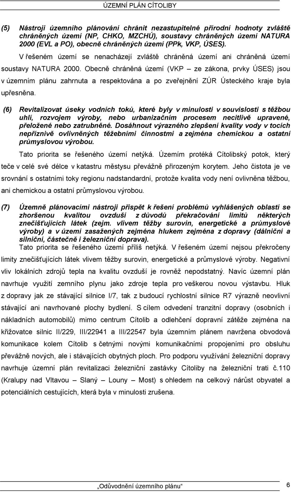 Obecně chráněná území (VKP ze zákona, prvky ÚSES) jsou v územním plánu zahrnuta a respektována a po zveřejnění ZÚR Ústeckého kraje byla upřesněna.