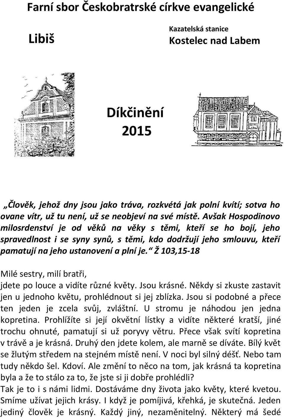 Avšak Hospodinovo milosrdenství je od věků na věky s těmi, kteří se ho bojí, jeho spravedlnost i se syny synů, s těmi, kdo dodržují jeho smlouvu, kteří pamatují na jeho ustanovení a plní je.