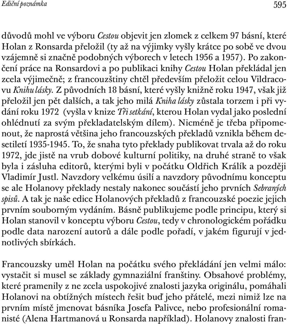 Z původních 18 básní, které vyšly knižně roku 1947, však již přeložil jen pět dalších, a tak jeho milá Kniha lásky zůstala torzem i při vydání roku 1972 (vyšla v knize Tři setkání, kterou Holan vydal