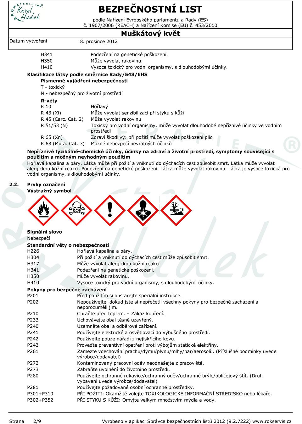 Hořlavý Může vyvolat senzibilizaci při styku s kůží Může vyvolat rakovinu Toxický pro vodní organismy, může vyvolat dlouhodobé nepříznivé účinky ve vodním prostředí Zdraví škodlivý: při požití může