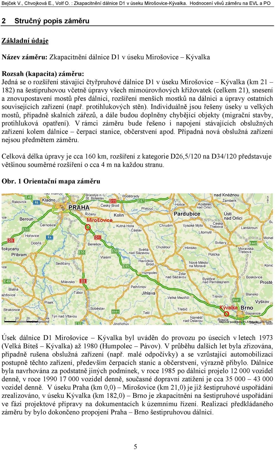 čtyřpruhové dálnice D1 v úseku Mirošovice Kývalka (km 21 182) na šestipruhovou včetně úpravy všech mimoúrovňových křižovatek (celkem 21), snesení a znovupostavení mostů přes dálnici, rozšíření